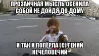 прозаичная мысль осенила собой не дойдя до дому и так и попёрла (с) гений нечеловечий
