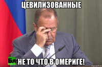 цевилизованные не то что в омериге!
