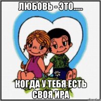 любовь - это..... когда у тебя есть своя ира