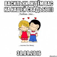 васильки, ждём вас на нашей свадьбе ))) 30.09.2016