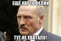 ещё картофелии тут не хватало!