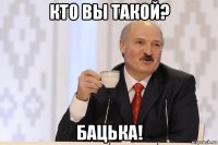 кто вы такой? бацька!