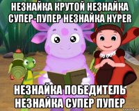 незнайка крутой незнайка супер-пупер незнайка hyper незнайка победитель незнайка супер пупер