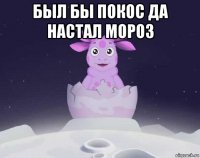 был бы покос да настал мороз 