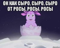 ок как сыро, сыро, сыро от росы, росы, росы 