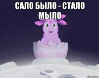 сало было - стало мыло 