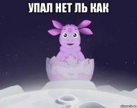 упал нет ль как 