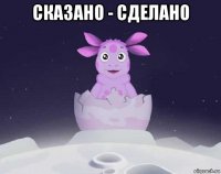 сказано - сделано 