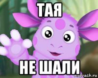 тая не шали