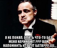  я не понял, опять что-то без меня начинают ??? вам напомнить кто тут батя??? ))))