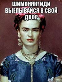 шимоняк! иди выепывайся в свой двор 