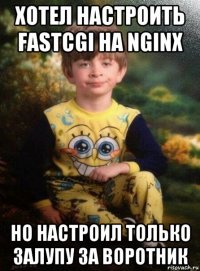 хотел настроить fastcgi на nginx но настроил только залупу за воротник