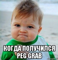  когда получился peg grab