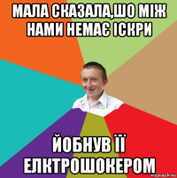 мала сказала,шо між нами немає іскри йобнув її елктрошокером