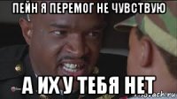 пейн я перемог не чувствую а их у тебя нет