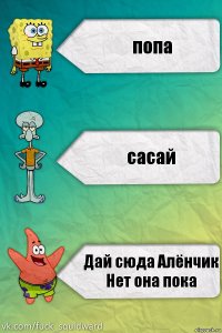 попа сасай Дай сюда Алёнчик Нет она пока