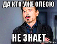 да кто уже олесю не знает