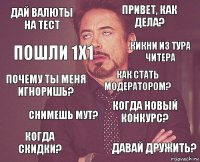 Дай валюты на тест привет, как дела? почему ты меня игноришь? Когда скидки? Когда новый конкурс? Как стать модератором? Снимешь мут? Давай дружить? пошли 1х1 кикни из тура читера