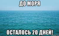 до моря осталось 20 дней!