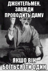 джентельмен, завжди проводить даму якшо він боїться іти один