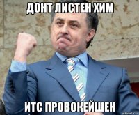 донт листен хим итс провокейшен