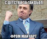 с детства за гандбол фром май харт
