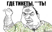 Где тикеты, ***ть!