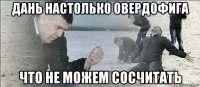 дань настолько овердофига что не можем сосчитать