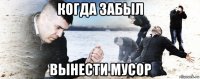 когда забыл вынести мусор