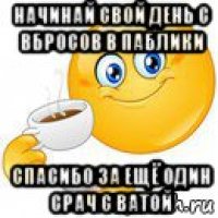 начинай свой день с вбросов в паблики спасибо за ещё один срач с ватой