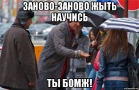 заново-заново жыть научись ты бомж!