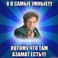 8 в самые умные!!! потому что там азамат есть!!!