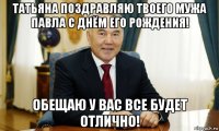 татьяна поздравляю твоего мужа павла с днём его рождения! обещаю у вас все будет отлично!