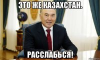 это же казахстан. расслабься!