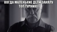 когда маленькие дели занялу топ турник(( 