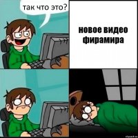 так что это? новое видео фирамира