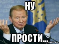 ну прости...