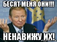 бесят меня они!!! ненавижу их!