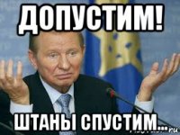допустим! штаны спустим...