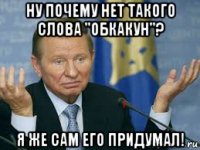 ну почему нет такого слова "обкакун"? я же сам его придумал!