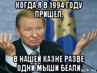 когда я в 1994 году пришел, в нашей казне разве одни мыши беали