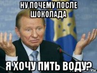 ну почему после шоколада я хочу пить воду?