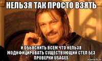 нельзя так просто взять и обьяснить всем что нельзя модифицировать существующий степ без проверки usages