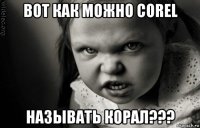 вот как можно corel называть корал???