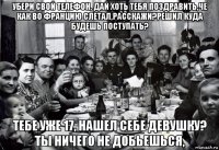 убери свой телефон, дай хоть тебя поздравить,че как во францию слетал,расскажи?решил куда будешь поступать? тебе уже 17, нашел себе девушку? ты ничего не добьешься,
