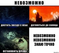 Невозможно невозможно знаю точно