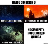 Не смотреть новое видео Дениса