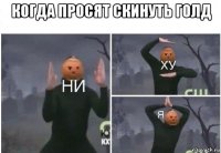 когда просят скинуть голд 