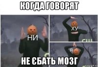 когда говорят не єбать мозг