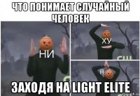 что понимает случайный человек заходя на light elite